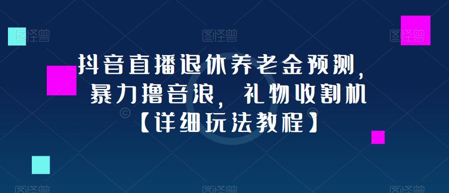 抖音直播退休养老金预测，暴力撸音浪，礼物收割机【详细玩法教程】-收集菌资源站