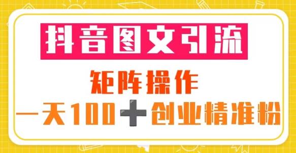 抖音图文引流矩阵操作一天100+创业精准粉（5节视频课+素材模板）-收集菌资源站