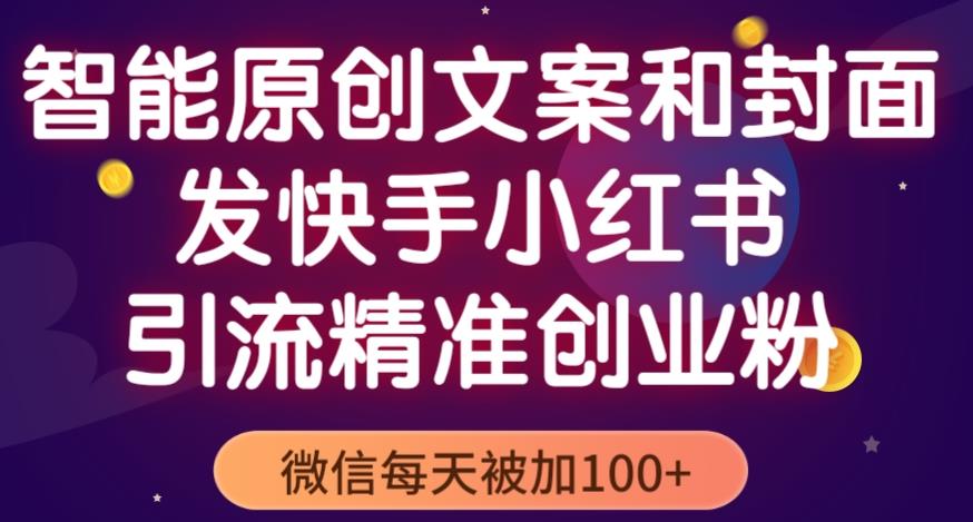 智能原创封面和创业文案，快手小红书引流精准创业粉，微信每天被加100+（揭秘）-收集菌资源站