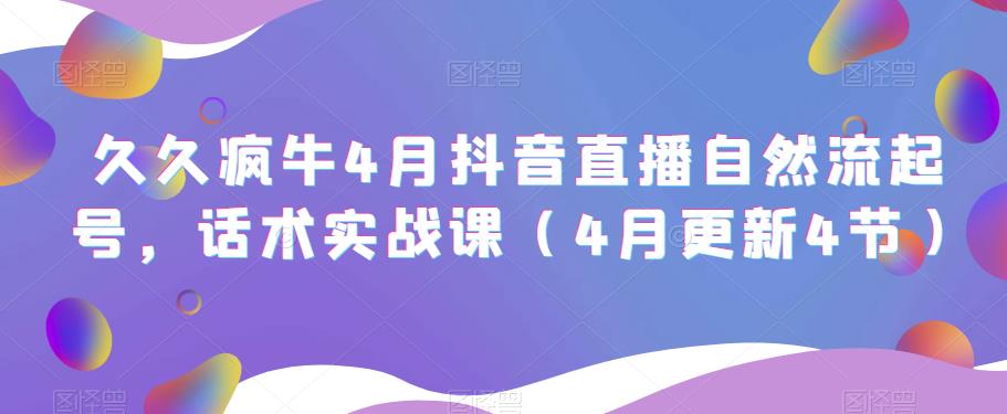 久久疯牛4月抖音直播纯自然流起号，话术实战课（4月更新4节）-收集菌资源站