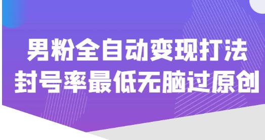 价值1980的男粉全自动变现打法，封号率最低无脑过原创-收集菌资源站