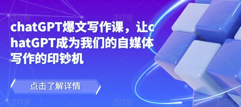 chatGPT爆文写作课，让chatGPT成为我们的自媒体写作的印钞机-收集菌资源站