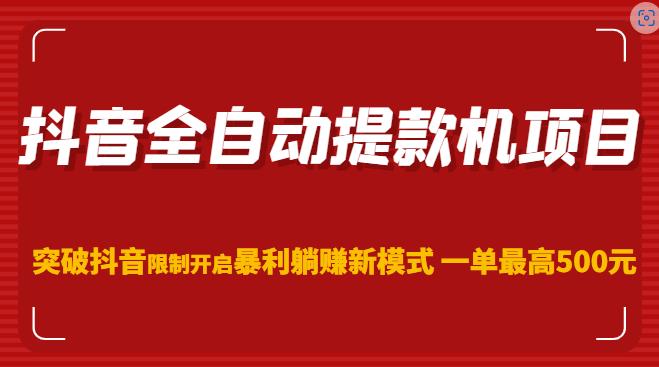 抖音全自动提款机项目，突破抖音限制开启暴利躺赚新模式一单最高500元（第二期）-收集菌资源站
