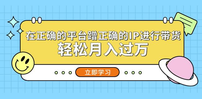 在正确的平台蹭正确的IP进行带货，轻松月入过万-收集菌资源站