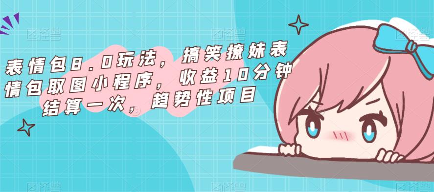 表情包8.0玩法，搞笑撩妹表情包取图小程序，收益10分钟结算一次，趋势性项目-收集菌资源站