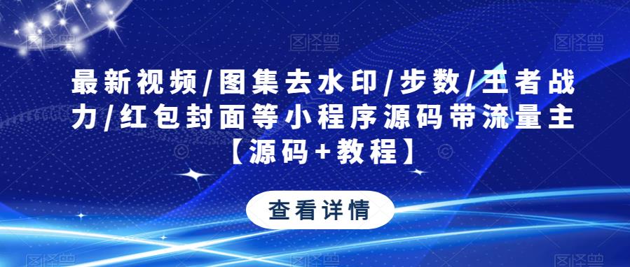 最新视频/图集去水印/步数/王者战力/红包封面等小程序源码带流量主【源码+教程】-收集菌资源站