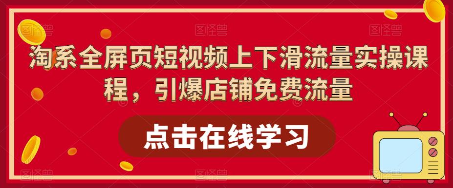 淘系全屏页短视频上下滑流量实操课程，引爆店铺免费流量-收集菌资源站