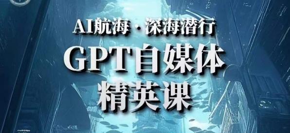 AI航海计划ChatGPT自媒体精英课，快速从入门到进阶（首创调教心流法|实战案例|内容自动化）-收集菌资源站