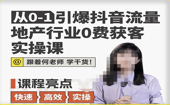 从0-1引爆抖音流量地产行业0费获客实操课，跟着地产人何老师，快速高效实操学干货-收集菌资源站