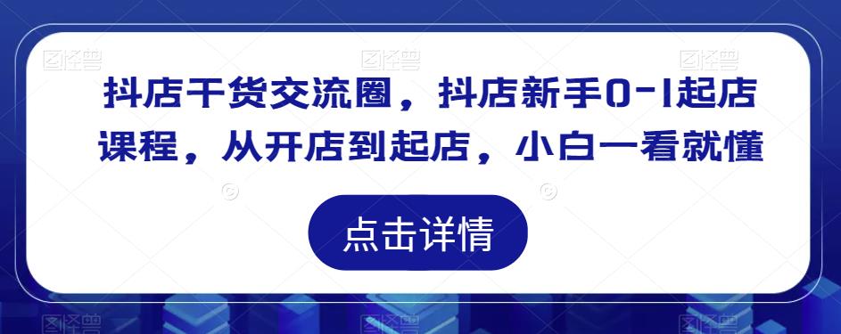 抖店干货交流圈，抖店新手0-1起店课程，从开店到起店，小白一看就懂-收集菌资源站