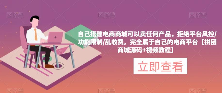 自己搭建电商商城可以卖任何产品，完全属于自己的电商平台【拼团商城源码+视频教程】-收集菌资源站