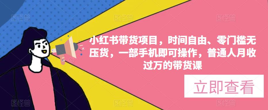 小红书带货项目，时间自由、零门槛无压货，一部手机即可操作，普通人月收过万的带货课-收集菌资源站
