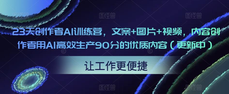 23天创作者AI训练营，文案+图片+视频，内容创作者用AI高效生产90分的优质内容（更新中）-收集菌资源站