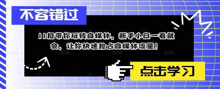 11招带你玩转自媒体，新手小白一看就会，让你快速抢占自媒体流量！-收集菌资源站