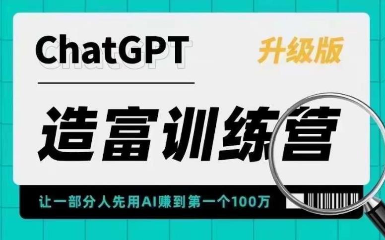 ChatGPT造富训练营，让一部分人先用AI赚到第一个100万，让你快人一步抓住行业红利-收集菌资源站