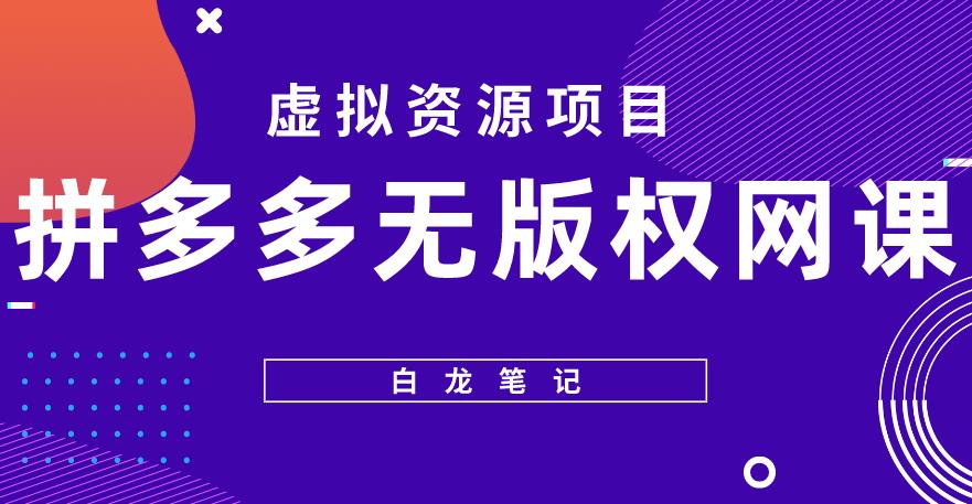 【白龙笔记】拼多多无版权网课项目，月入5000的长期项目，玩法详细拆解【揭秘】-收集菌资源站