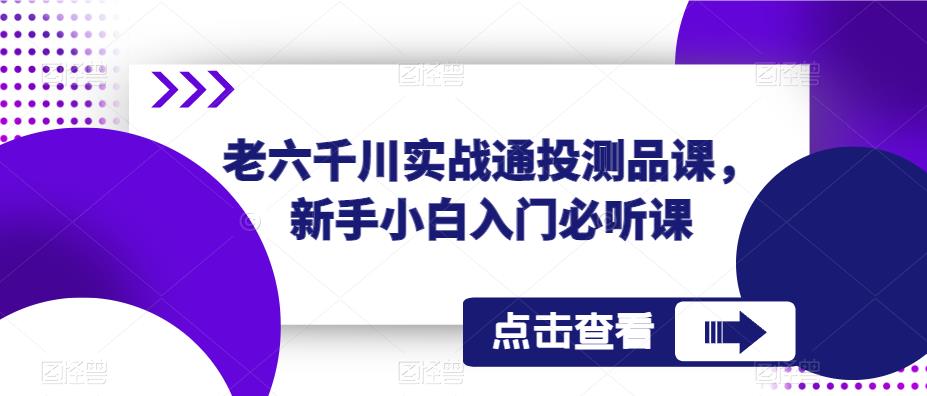 老六千川实战通投测品课，新手小白入门必听课-收集菌资源站