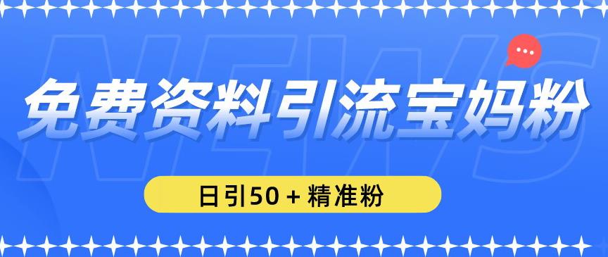 免费资料引流宝妈粉，日引50+精准粉【揭秘】-收集菌资源站