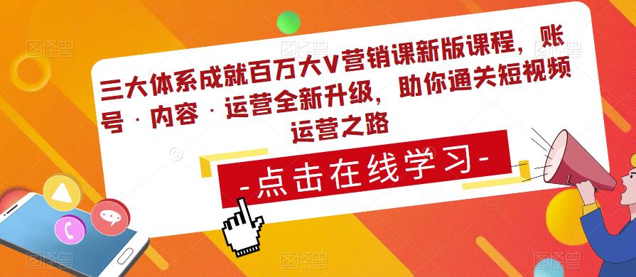 三大体系成就百万大V营销课新版课程，账号·内容·运营全新‭升‬级，助你‭通‬‭关短视‬‭频‬运营之路-收集菌资源站