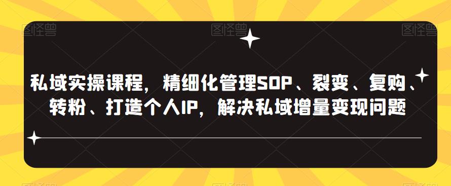 私域实操课程，精细化管理SOP、裂变、复购、转粉、打造个人IP，解决私域增量变现问题-收集菌资源站