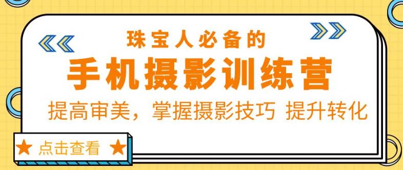 珠宝人必备的手机摄影训练营第7期：提高审美，掌握摄影技巧提升转化-收集菌资源站