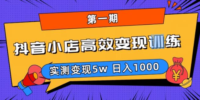 抖音小店高效变现训练营（第一期）,实测变现5w，日入1000【揭秘】-收集菌资源站