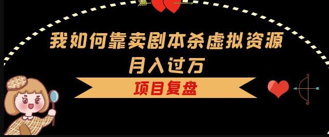 我如何靠卖剧本杀虚拟资源月入过万，复盘资料+引流+如何变现+案例-收集菌资源站