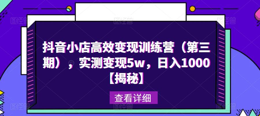 抖音小店高效变现训练营（第三期），实测变现5w，日入1000【揭秘】-收集菌资源站