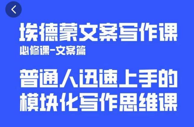 埃德蒙文案写作课，普通人迅速上手的，模块化写作思维课（心修课一文案篇）-收集菌资源站