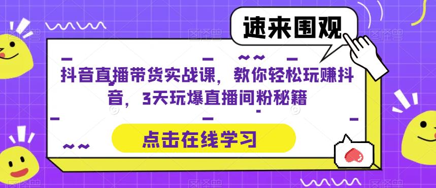 抖音直播带货实战课，教你轻松玩赚抖音，3天玩爆直播间-收集菌资源站