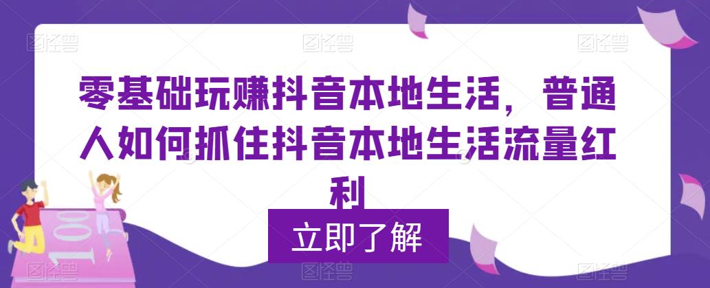 零基础玩赚抖音本地生活，普通人如何抓住抖音本地生活流量红利-收集菌资源站
