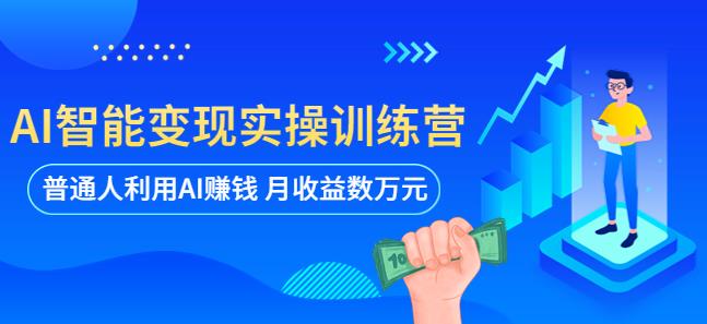 AI智能变现实操训练营：普通人利用AI赚钱 月收益数万元（全套课程+文档）-收集菌资源站