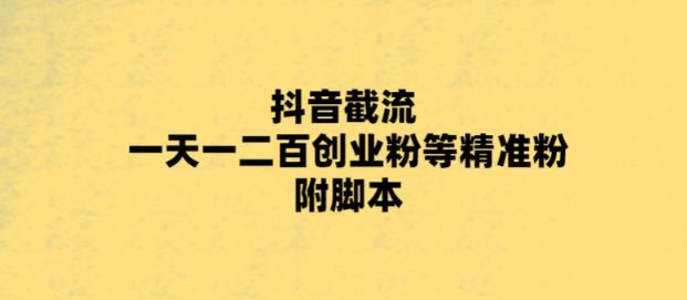 最新抖音截流玩法，一天轻松引流一二百创业精准粉，附脚本+玩法【揭秘】-收集菌资源站