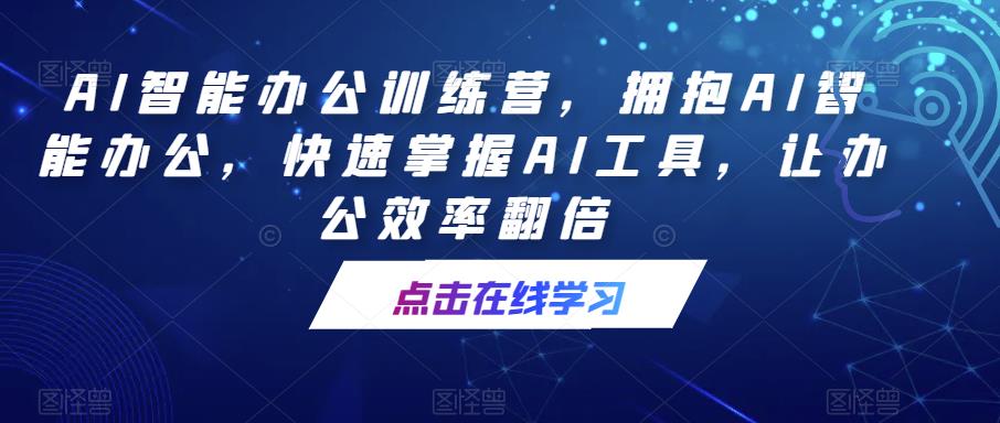 AI智能办公训练营，拥抱AI智能办公，快速掌握AI工具，让办公效率翻倍-收集菌资源站