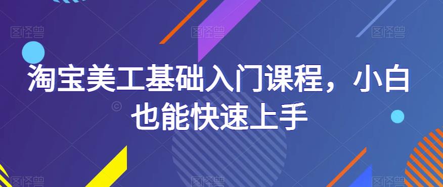 淘宝美工基础入门课程，小白也能快速上手-收集菌资源站