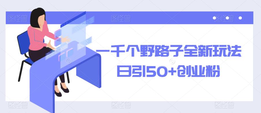 一千个野路子全新玩法，日引50+创业粉【揭秘】-收集菌资源站