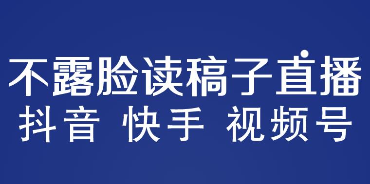 不露脸读稿子直播玩法，抖音快手视频号，月入3w+详细视频课程-收集菌资源站