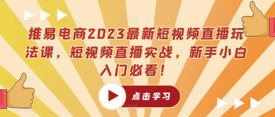 推易电商2023最新短视频直播玩法课，短视频直播实战，新手小白入门必看！-收集菌资源站