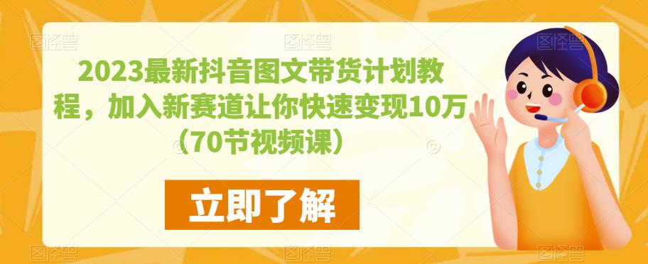 2023最新抖音图文带货计划教程，加入新赛道让你快速变现10万+（70节视频课）-收集菌资源站
