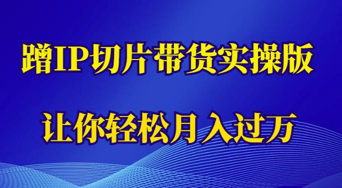 蹭这个IP切片带货实操版，让你轻松月入过万（教程+素材）-收集菌资源站